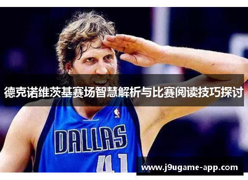 德克诺维茨基赛场智慧解析与比赛阅读技巧探讨