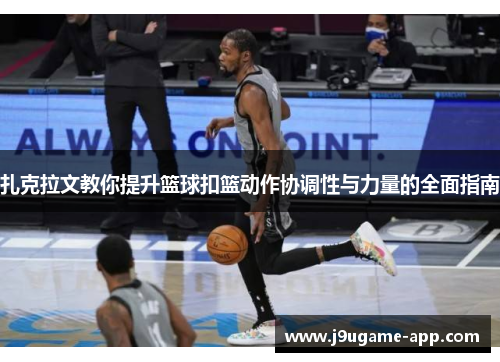 扎克拉文教你提升篮球扣篮动作协调性与力量的全面指南