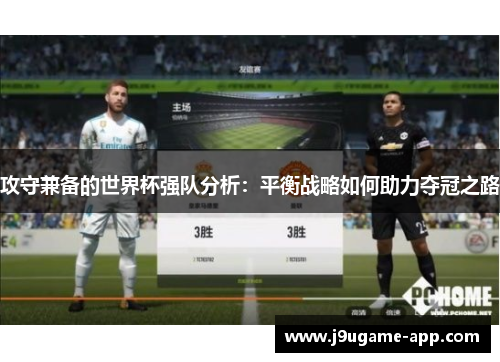 攻守兼备的世界杯强队分析：平衡战略如何助力夺冠之路