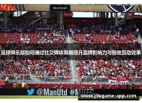 足球俱乐部如何通过社交媒体策略提升品牌影响力与粉丝互动效果