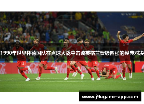 1990年世界杯德国队在点球大战中击败英格兰晋级四强的经典对决