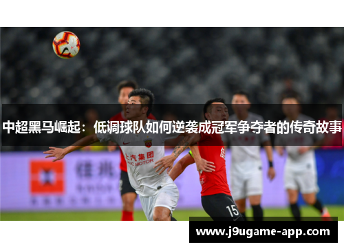 中超黑马崛起：低调球队如何逆袭成冠军争夺者的传奇故事