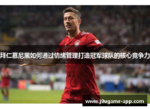 拜仁慕尼黑如何通过情绪管理打造冠军球队的核心竞争力