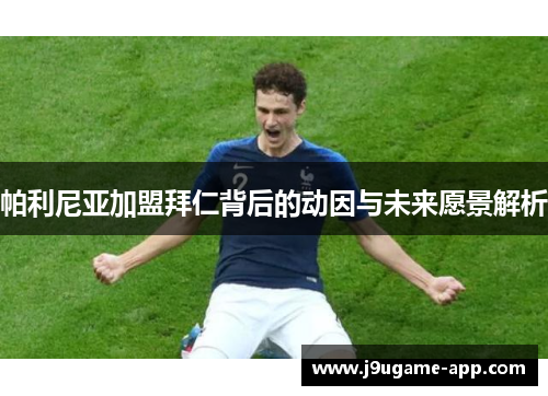 帕利尼亚加盟拜仁背后的动因与未来愿景解析