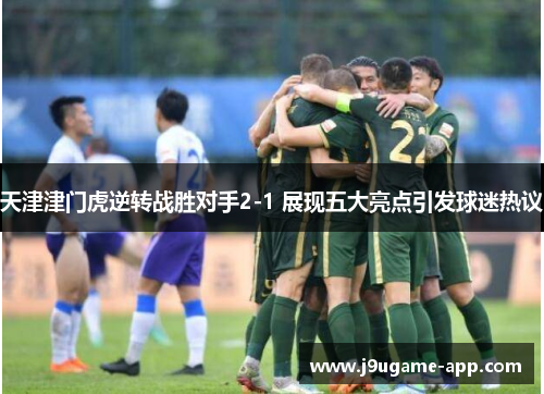 天津津门虎逆转战胜对手2-1 展现五大亮点引发球迷热议