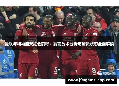 曼联与利物浦双红会前瞻：赛前战术分析与球员状态全面解读