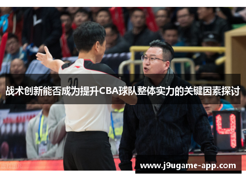 战术创新能否成为提升CBA球队整体实力的关键因素探讨