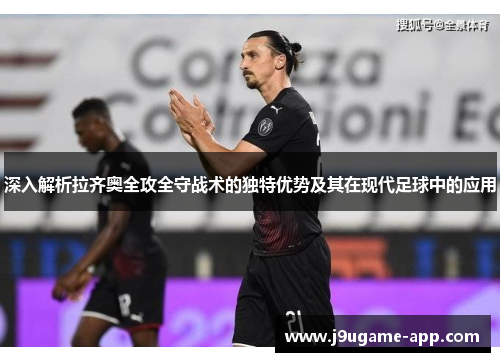深入解析拉齐奥全攻全守战术的独特优势及其在现代足球中的应用