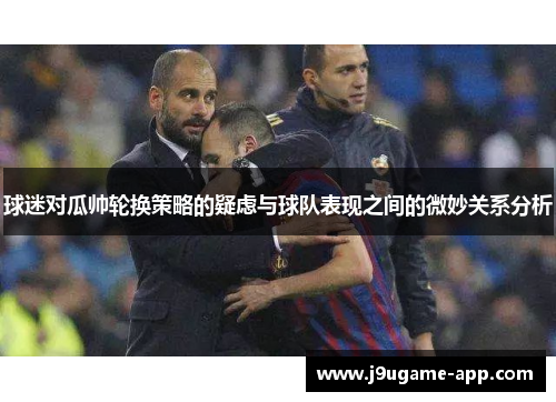 球迷对瓜帅轮换策略的疑虑与球队表现之间的微妙关系分析