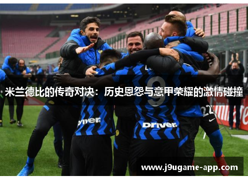 米兰德比的传奇对决：历史恩怨与意甲荣耀的激情碰撞