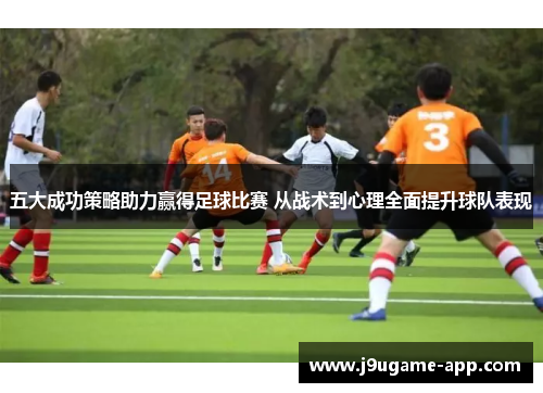 五大成功策略助力赢得足球比赛 从战术到心理全面提升球队表现