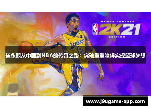 崔永熙从中国到NBA的传奇之路：突破重重障碍实现篮球梦想