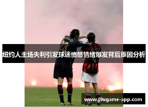 纽约人主场失利引发球迷愤怒情绪爆发背后原因分析