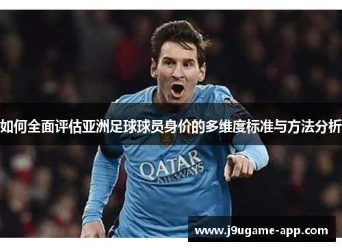 如何全面评估亚洲足球球员身价的多维度标准与方法分析
