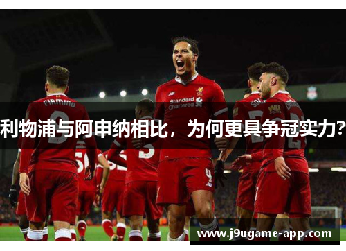 利物浦与阿申纳相比，为何更具争冠实力？