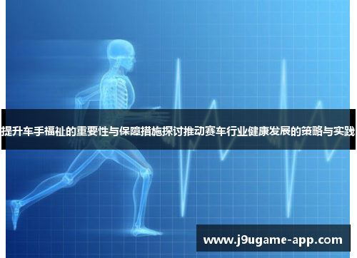 提升车手福祉的重要性与保障措施探讨推动赛车行业健康发展的策略与实践