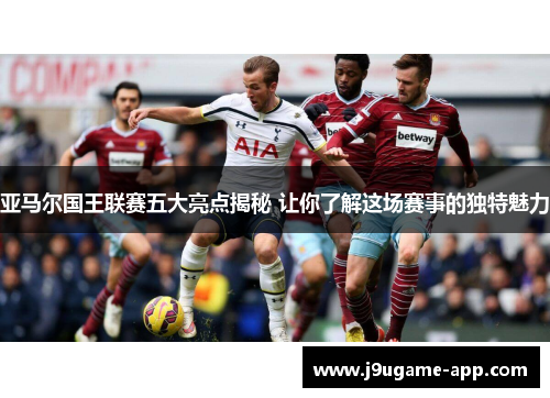 亚马尔国王联赛五大亮点揭秘 让你了解这场赛事的独特魅力