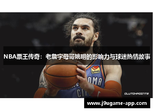 NBA票王传奇：老詹字母哥姚明的影响力与球迷热情故事