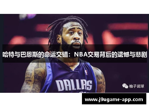 哈特与巴恩斯的命运交错：NBA交易背后的遗憾与悲剧