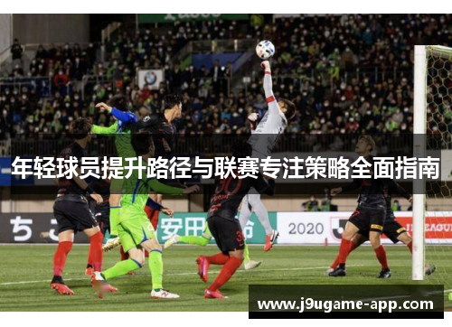 年轻球员提升路径与联赛专注策略全面指南
