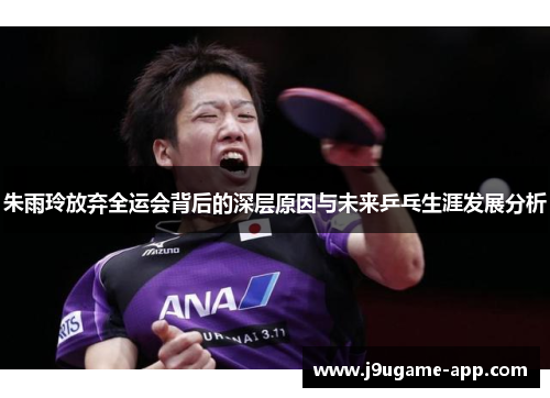 朱雨玲放弃全运会背后的深层原因与未来乒乓生涯发展分析