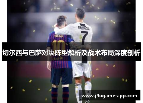 切尔西与巴萨对决阵型解析及战术布局深度剖析