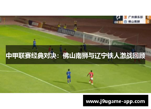 中甲联赛经典对决：佛山南狮与辽宁铁人激战回顾