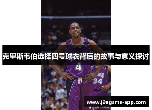 克里斯韦伯选择四号球衣背后的故事与意义探讨
