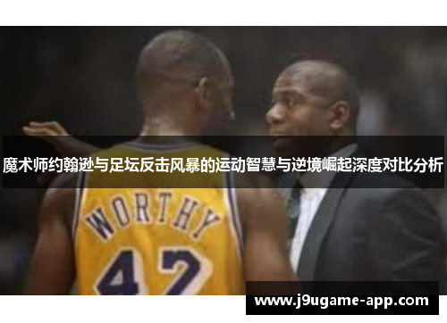 魔术师约翰逊与足坛反击风暴的运动智慧与逆境崛起深度对比分析