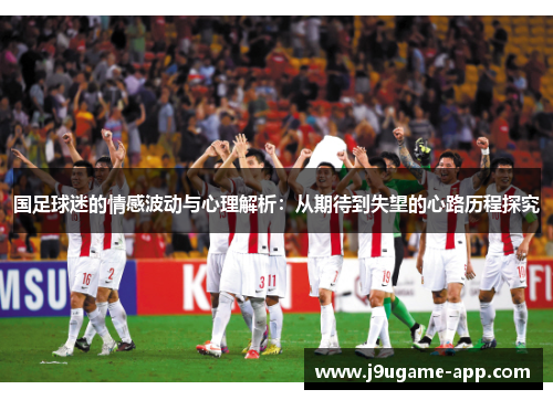 国足球迷的情感波动与心理解析：从期待到失望的心路历程探究