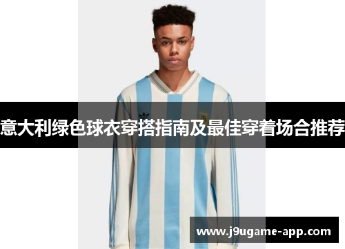意大利绿色球衣穿搭指南及最佳穿着场合推荐