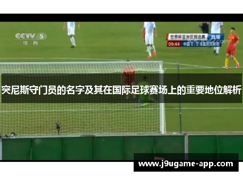 突尼斯守门员的名字及其在国际足球赛场上的重要地位解析