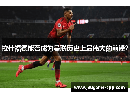 拉什福德能否成为曼联历史上最伟大的前锋？